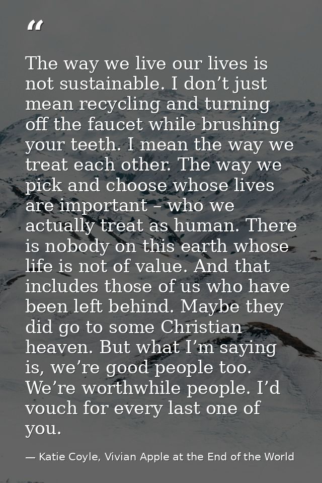 The way we live our lives is not sustainable. I don’t just mean recycling and turning off the faucet while brushing your — Katie Coyle, Vivian Apple at the End of the World