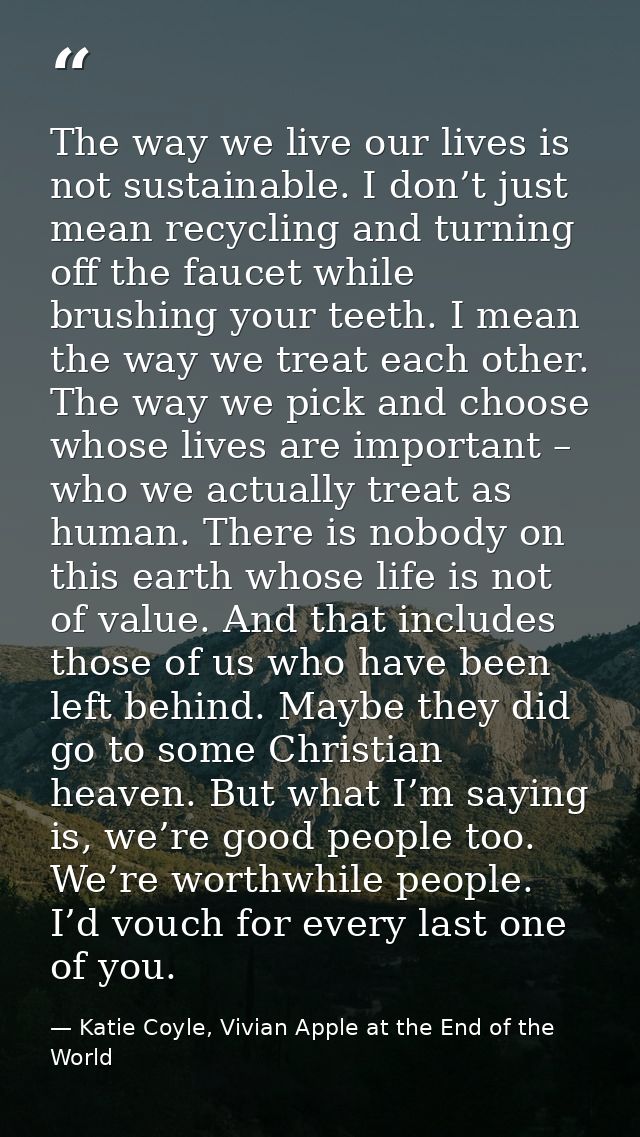 The way we live our lives is not sustainable. I don’t just mean recycling and turning off the faucet while brushing your — Katie Coyle, Vivian Apple at the End of the World