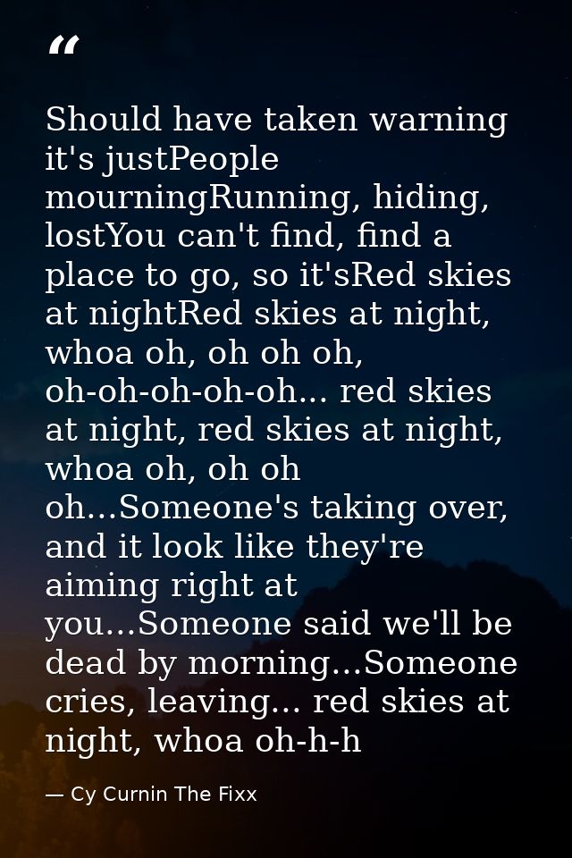 Should have taken warning it's justPeople mourningRunning, hiding, lostYou can't find, find a place to go, so it'sRed sk — Cy Curnin The Fixx