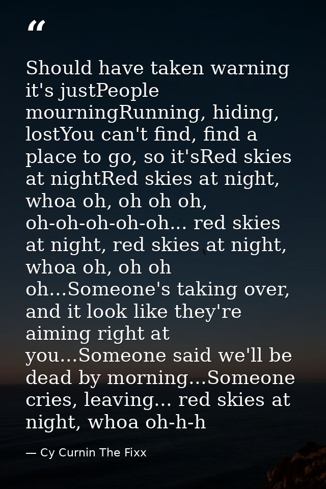 Should have taken warning it's justPeople mourningRunning, hiding, lostYou can't find, find a place to go, so it'sRed sk — Cy Curnin The Fixx