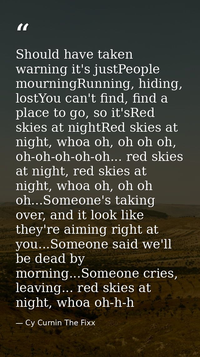 Should have taken warning it's justPeople mourningRunning, hiding, lostYou can't find, find a place to go, so it'sRed sk — Cy Curnin The Fixx
