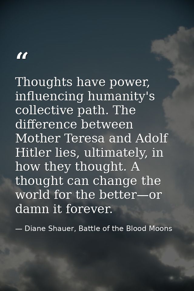Thoughts have power, influencing humanity's collective path. The difference between Mother Teresa and Adolf Hitler lies, — Diane Shauer, Battle of the Blood Moons
