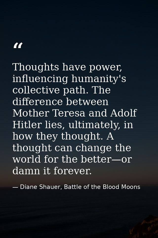 Thoughts have power, influencing humanity's collective path. The difference between Mother Teresa and Adolf Hitler lies, — Diane Shauer, Battle of the Blood Moons