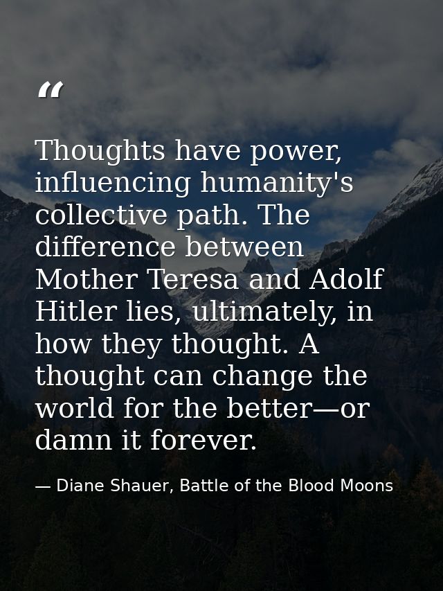 Thoughts have power, influencing humanity's collective path. The difference between Mother Teresa and Adolf Hitler lies, — Diane Shauer, Battle of the Blood Moons