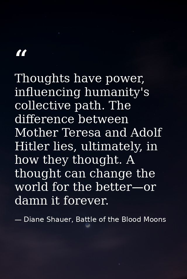 Thoughts have power, influencing humanity's collective path. The difference between Mother Teresa and Adolf Hitler lies, — Diane Shauer, Battle of the Blood Moons