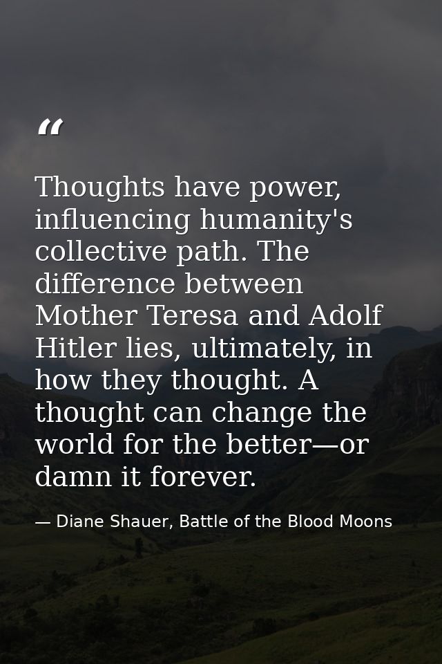 Thoughts have power, influencing humanity's collective path. The difference between Mother Teresa and Adolf Hitler lies, — Diane Shauer, Battle of the Blood Moons