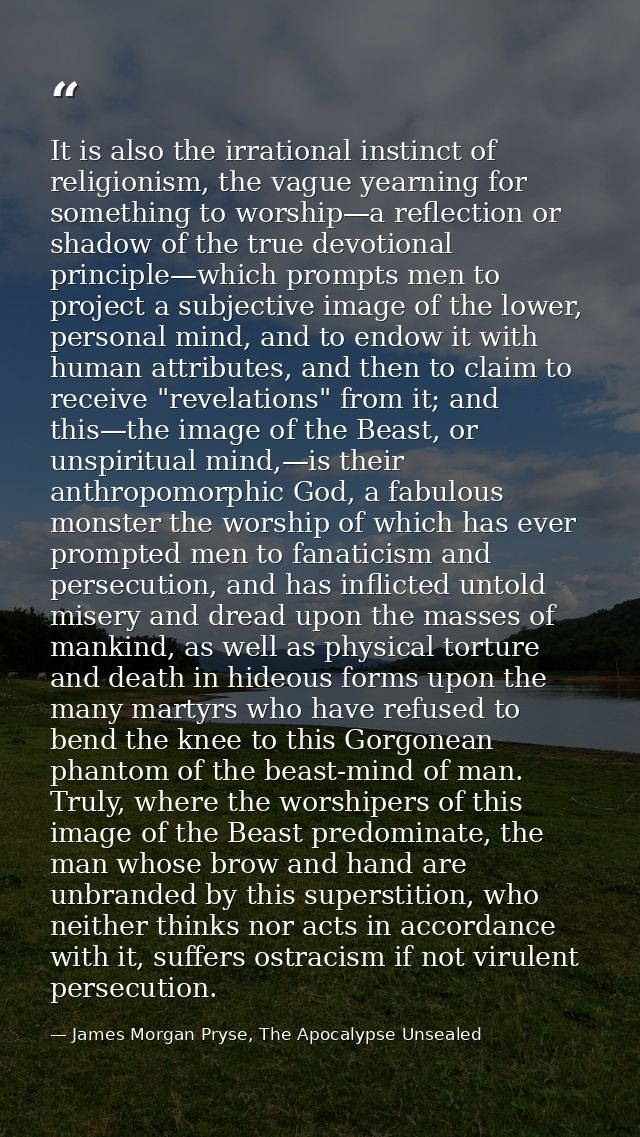 It is also the irrational instinct of religionism, the vague yearning for something to worship—a reflection or shadow of — James Morgan Pryse, The Apocalypse Unsealed