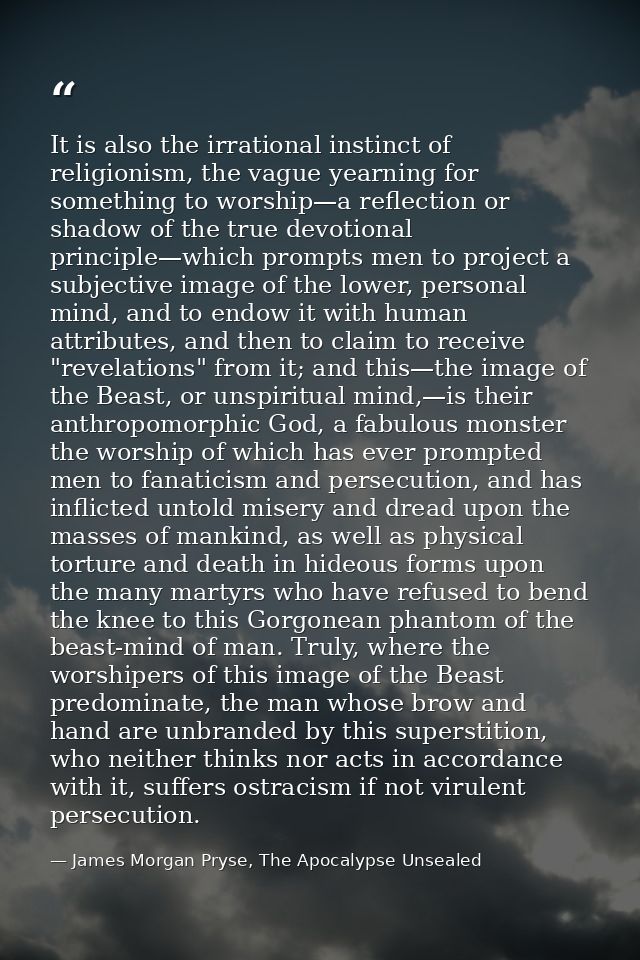 It is also the irrational instinct of religionism, the vague yearning for something to worship—a reflection or shadow of — James Morgan Pryse, The Apocalypse Unsealed