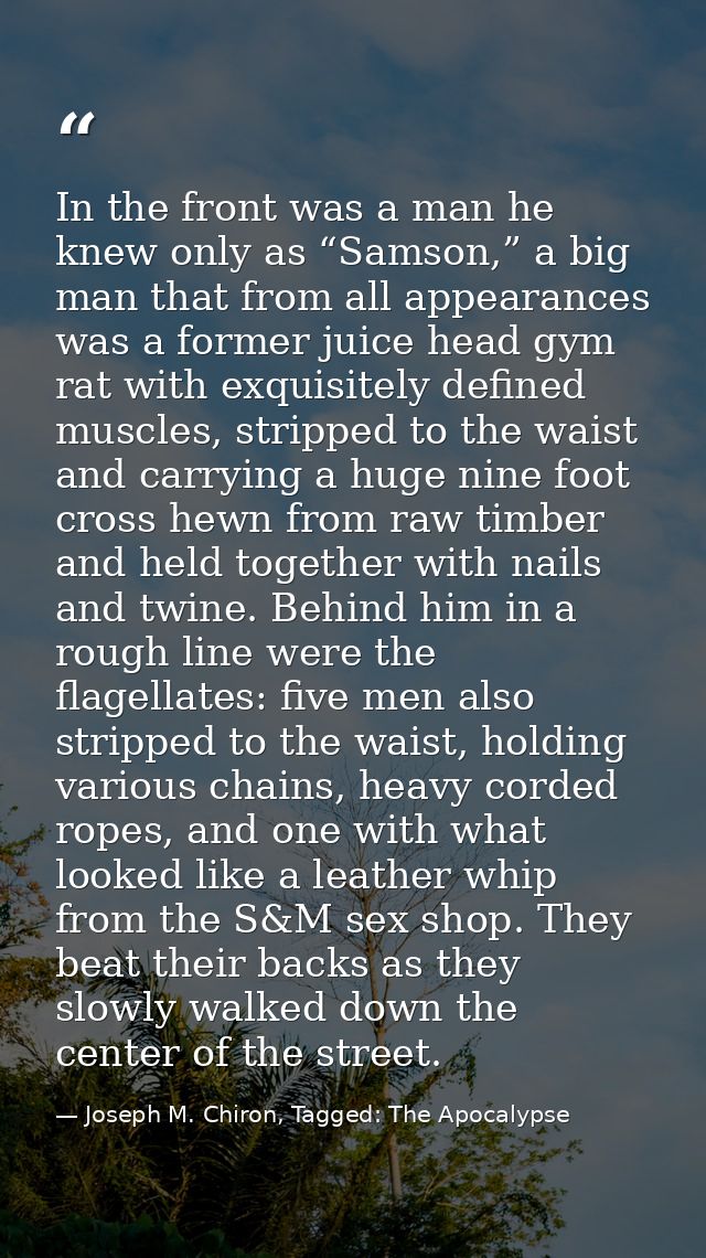 In the front was a man he knew only as “Samson,” a big man that from all appearances was a former juice head gym rat wit — Joseph M. Chiron, Tagged: The Apocalypse