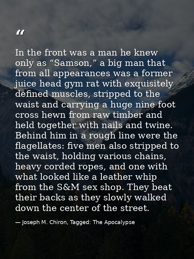 In the front was a man he knew only as “Samson,” a big man that from all appearances was a former juice head gym rat wit — Joseph M. Chiron, Tagged: The Apocalypse