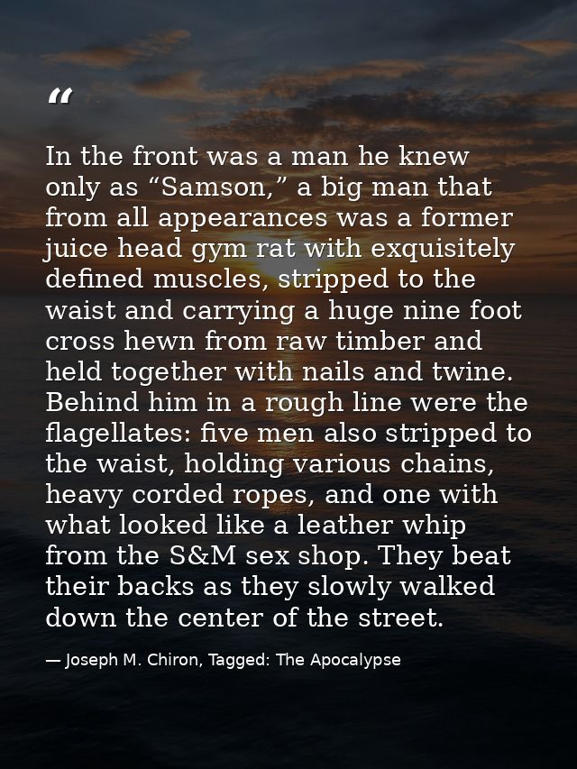 In the front was a man he knew only as “Samson,” a big man that from all appearances was a former juice head gym rat wit — Joseph M. Chiron, Tagged: The Apocalypse