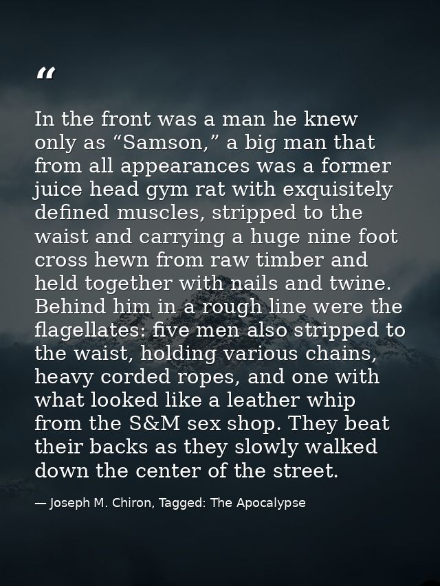 In the front was a man he knew only as “Samson,” a big man that from all appearances was a former juice head gym rat wit — Joseph M. Chiron, Tagged: The Apocalypse