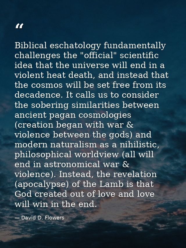 Biblical eschatology fundamentally challenges the "official" scientific idea that the universe will end in a violent hea — David D. Flowers