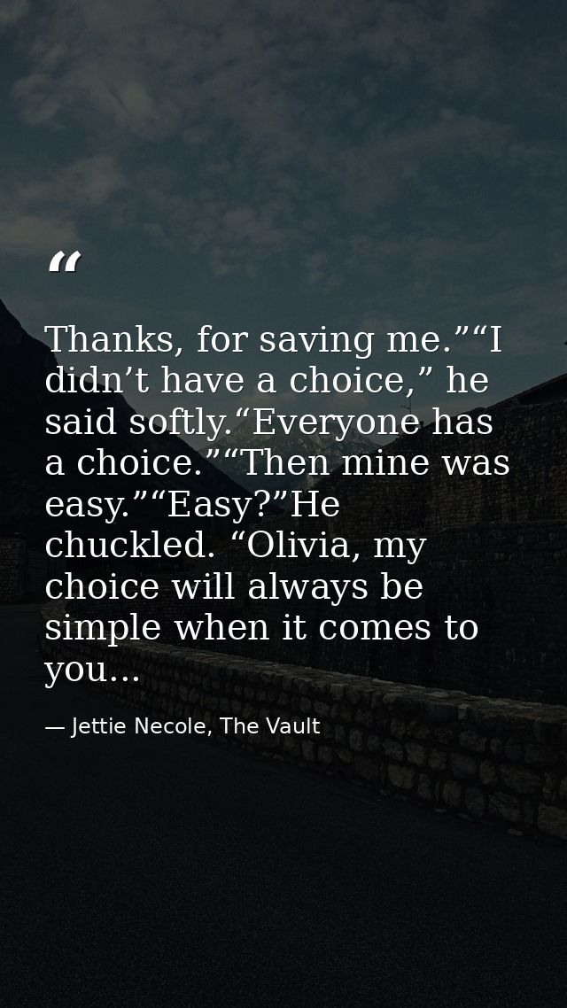 Thanks, for saving me.”“I didn’t have a choice,” he said softly.“Everyone has a choice.”“Then mine was easy.”“Easy?”He c — Jettie Necole, The Vault