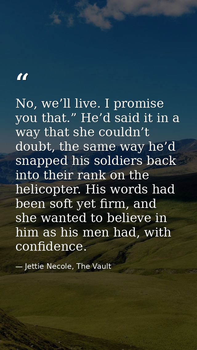 No, we’ll live. I promise you that.” He’d said it in a way that she couldn’t doubt, the same way he’d snapped his soldie — Jettie Necole, The Vault
