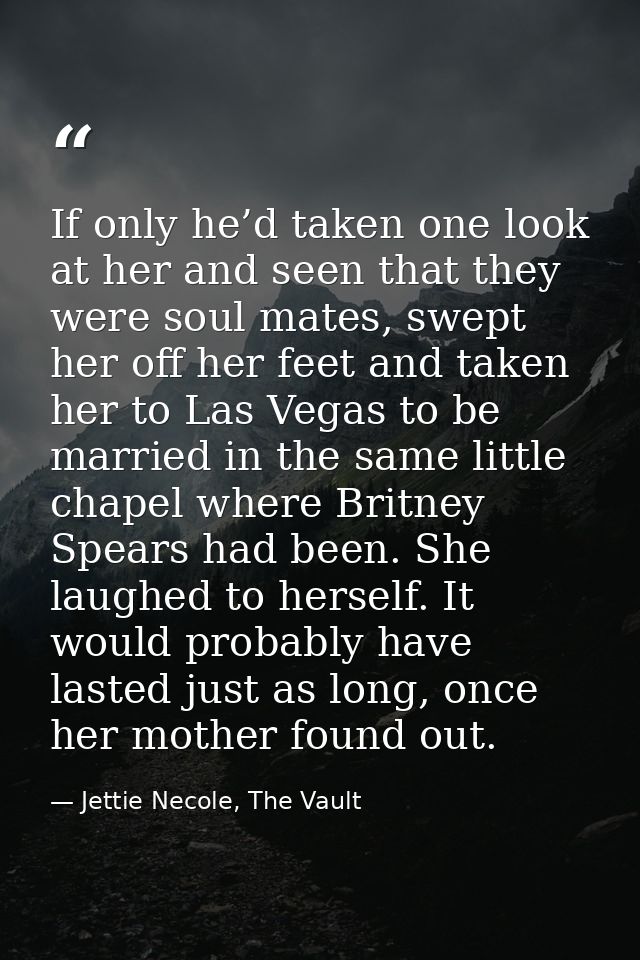 If only he’d taken one look at her and seen that they were soul mates, swept her off her feet and taken her to Las Vegas — Jettie Necole, The Vault