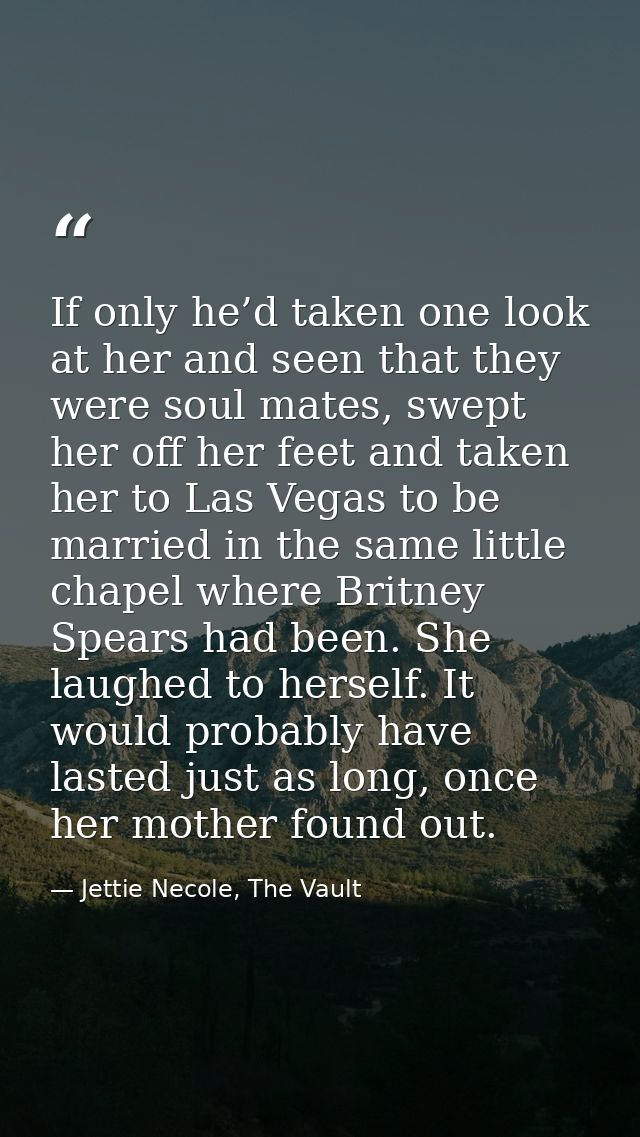 If only he’d taken one look at her and seen that they were soul mates, swept her off her feet and taken her to Las Vegas — Jettie Necole, The Vault