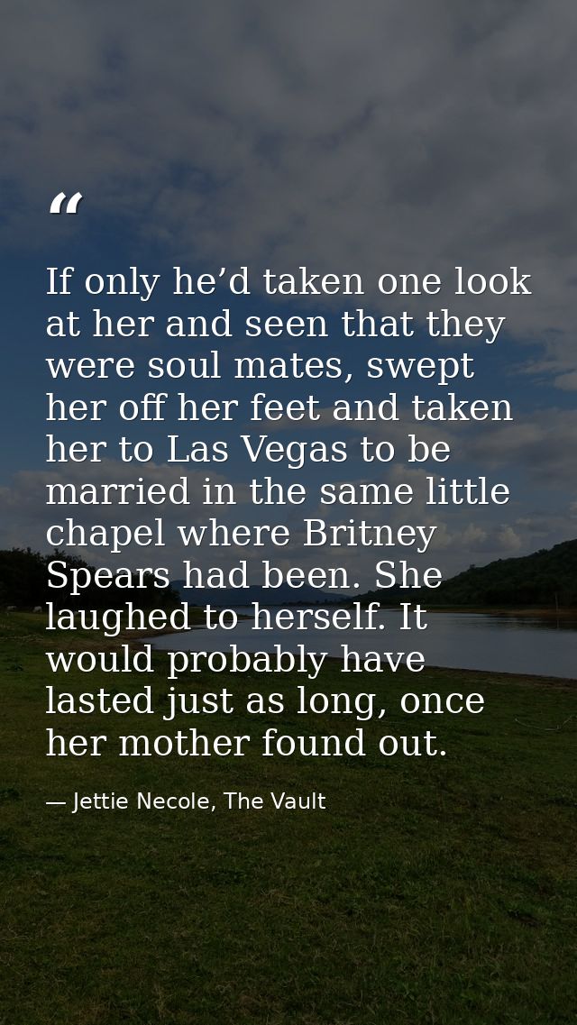 If only he’d taken one look at her and seen that they were soul mates, swept her off her feet and taken her to Las Vegas — Jettie Necole, The Vault