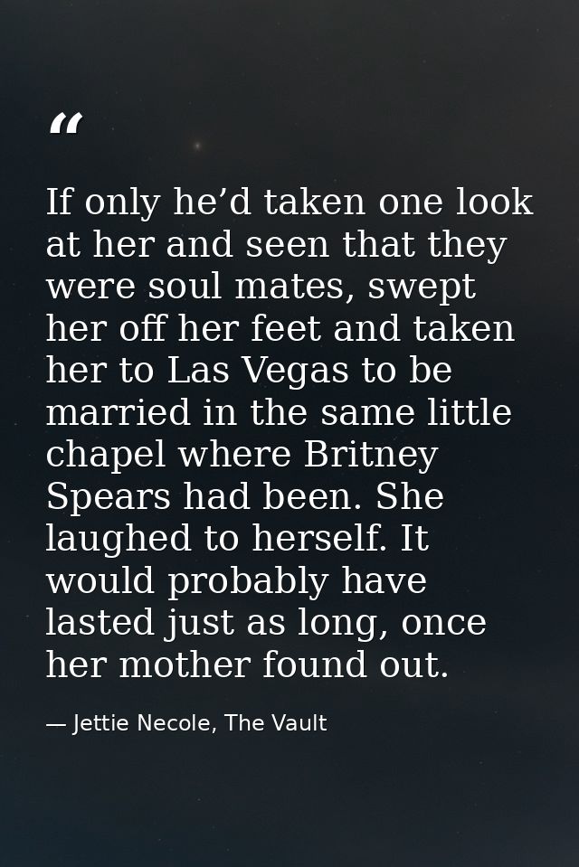 If only he’d taken one look at her and seen that they were soul mates, swept her off her feet and taken her to Las Vegas — Jettie Necole, The Vault