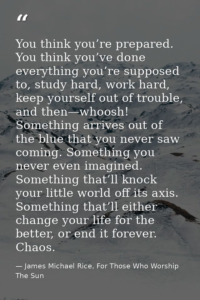 You think you’re prepared. You think you’ve done everything you’re supposed to, study hard, work hard, keep yourself out — James Michael Rice, For Those Who Worship The Sun