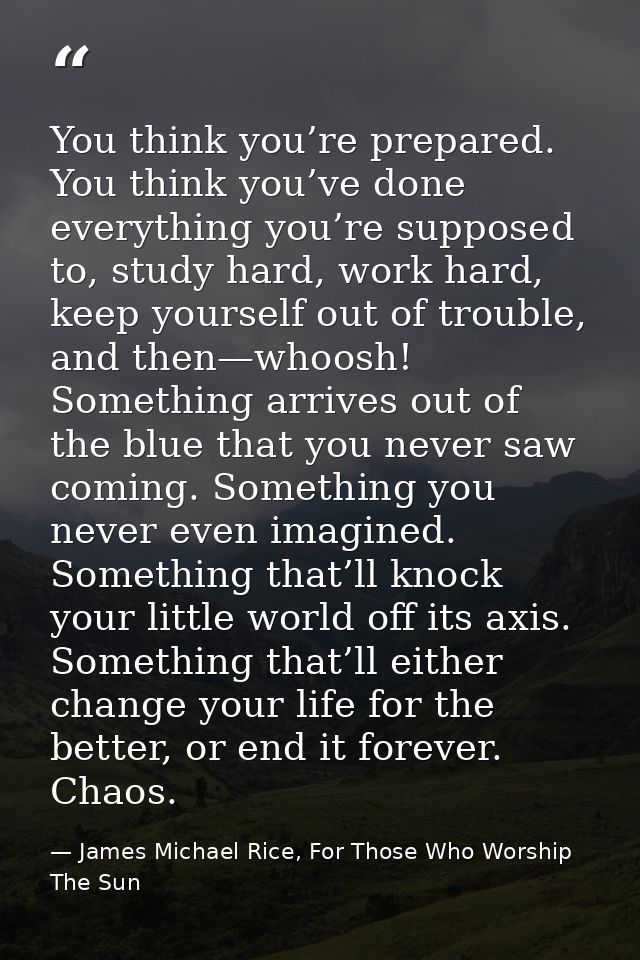 You think you’re prepared. You think you’ve done everything you’re supposed to, study hard, work hard, keep yourself out — James Michael Rice, For Those Who Worship The Sun