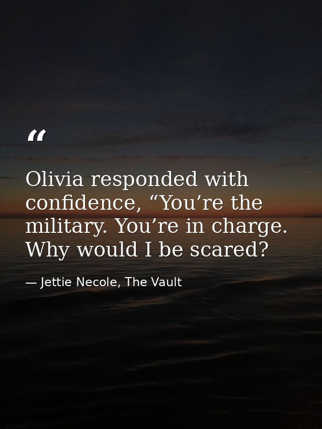 Olivia responded with confidence, “You’re the military. You’re in charge. Why would I be scared? — Jettie Necole, The Vault