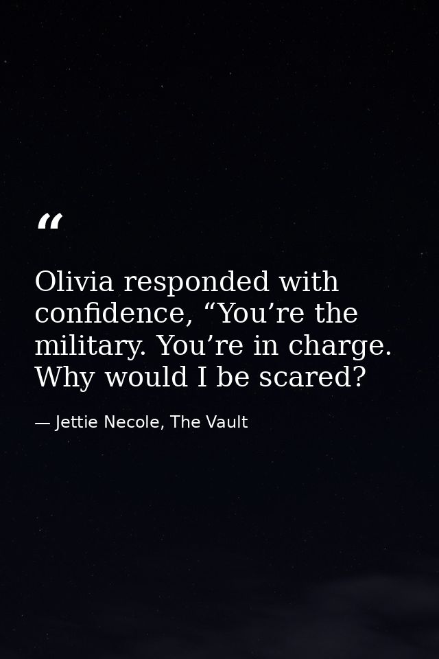 Olivia responded with confidence, “You’re the military. You’re in charge. Why would I be scared? — Jettie Necole, The Vault
