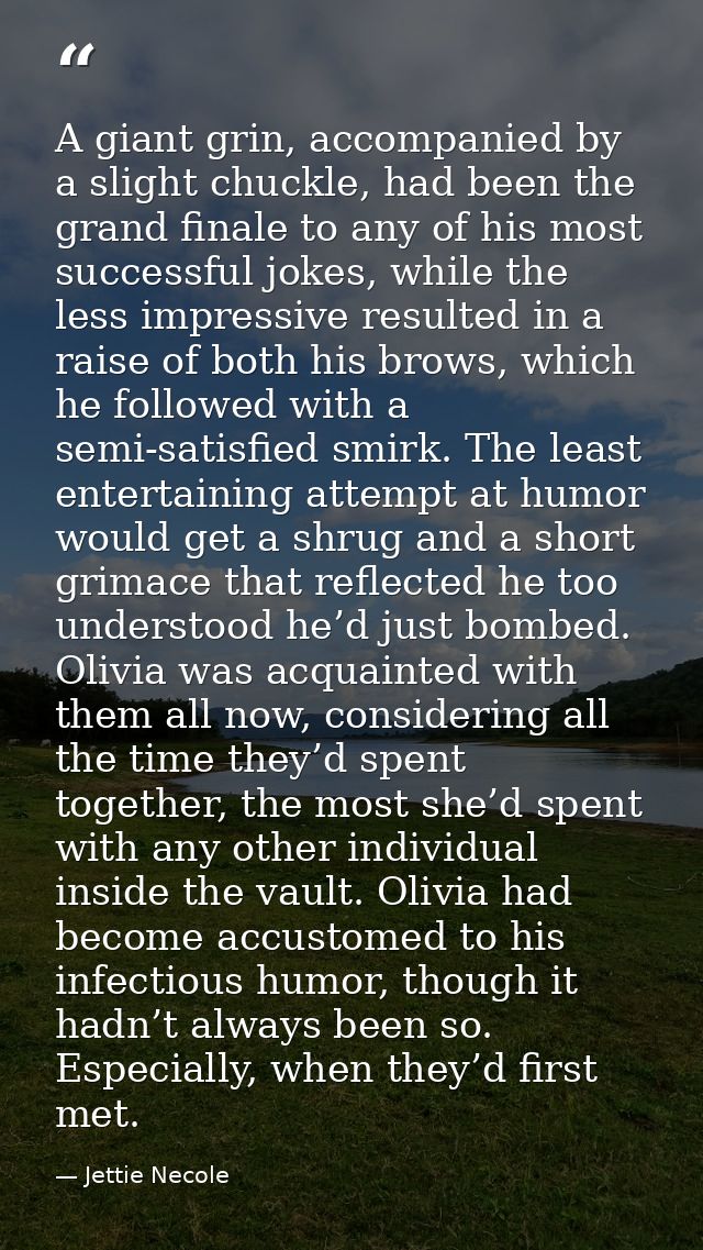 A giant grin, accompanied by a slight chuckle, had been the grand finale to any of his most successful jokes, while the  — Jettie Necole