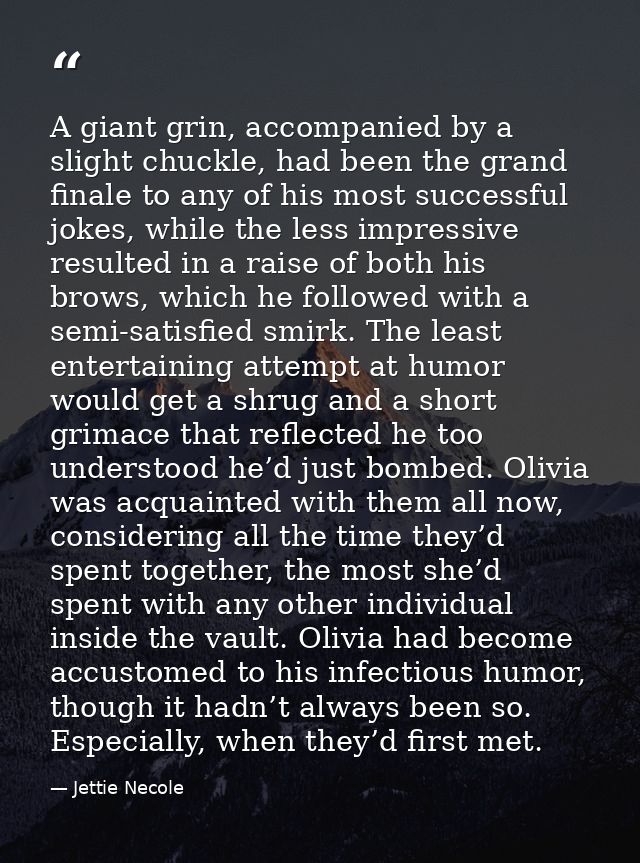 A giant grin, accompanied by a slight chuckle, had been the grand finale to any of his most successful jokes, while the  — Jettie Necole