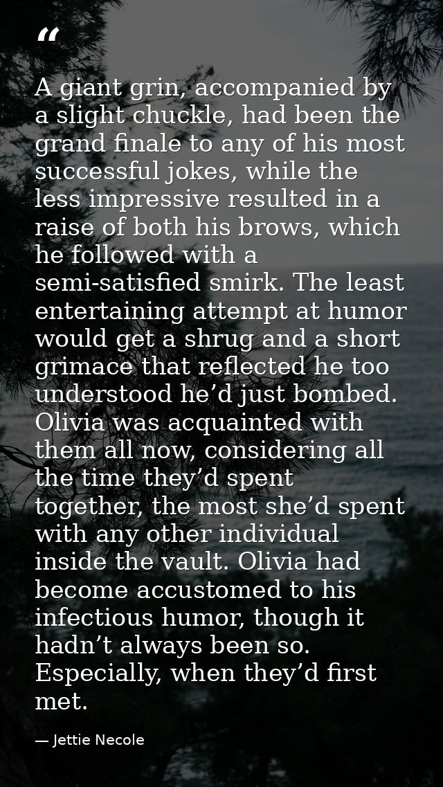 A giant grin, accompanied by a slight chuckle, had been the grand finale to any of his most successful jokes, while the  — Jettie Necole