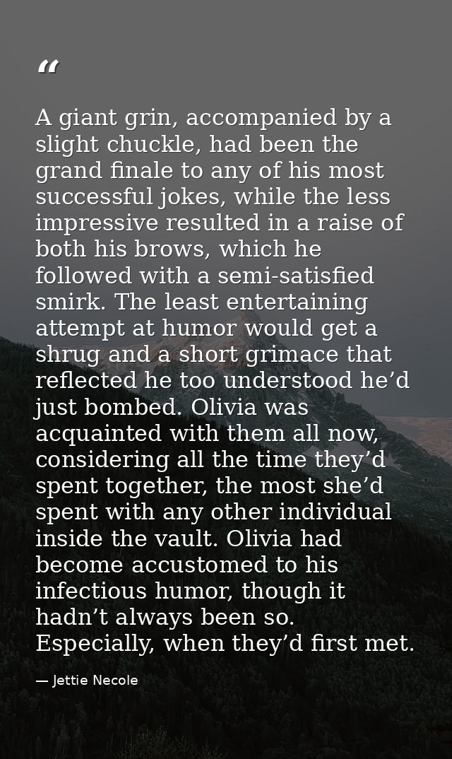 A giant grin, accompanied by a slight chuckle, had been the grand finale to any of his most successful jokes, while the  — Jettie Necole