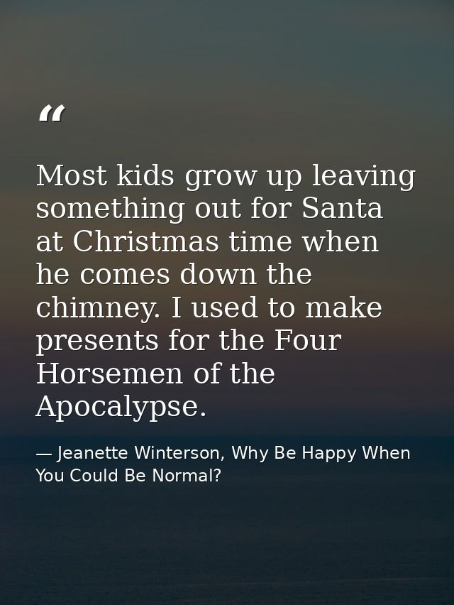 Most kids grow up leaving something out for Santa at Christmas time when he comes down the chimney. I used to make prese — Jeanette Winterson, Why Be Happy When You Could Be Normal?