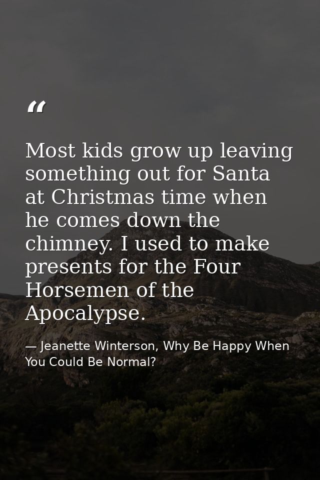 Most kids grow up leaving something out for Santa at Christmas time when he comes down the chimney. I used to make prese — Jeanette Winterson, Why Be Happy When You Could Be Normal?
