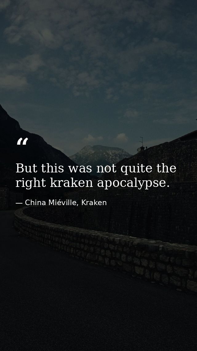 But this was not quite the right kraken apocalypse. — China Miéville, Kraken