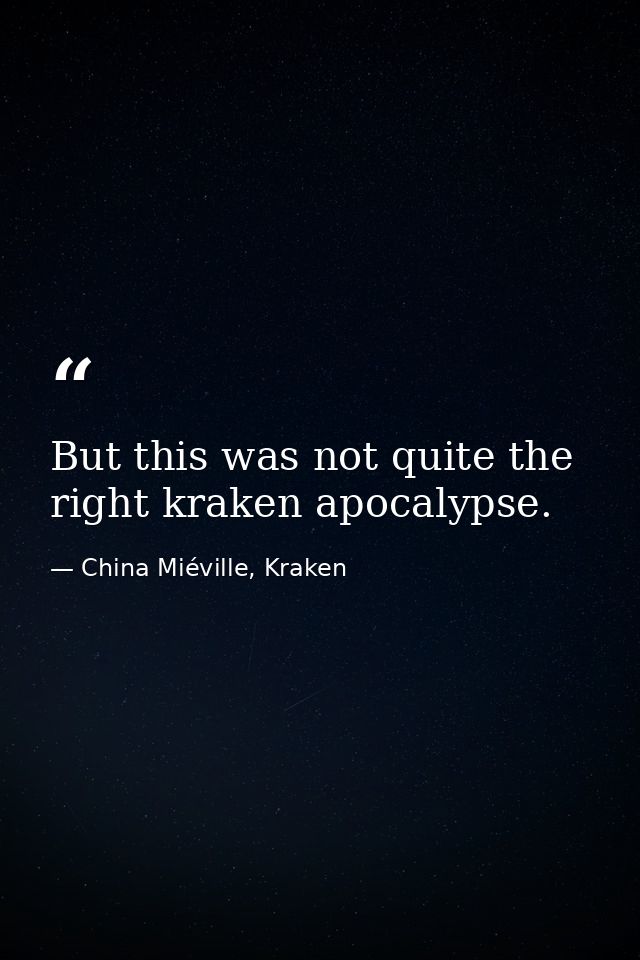 But this was not quite the right kraken apocalypse. — China Miéville, Kraken
