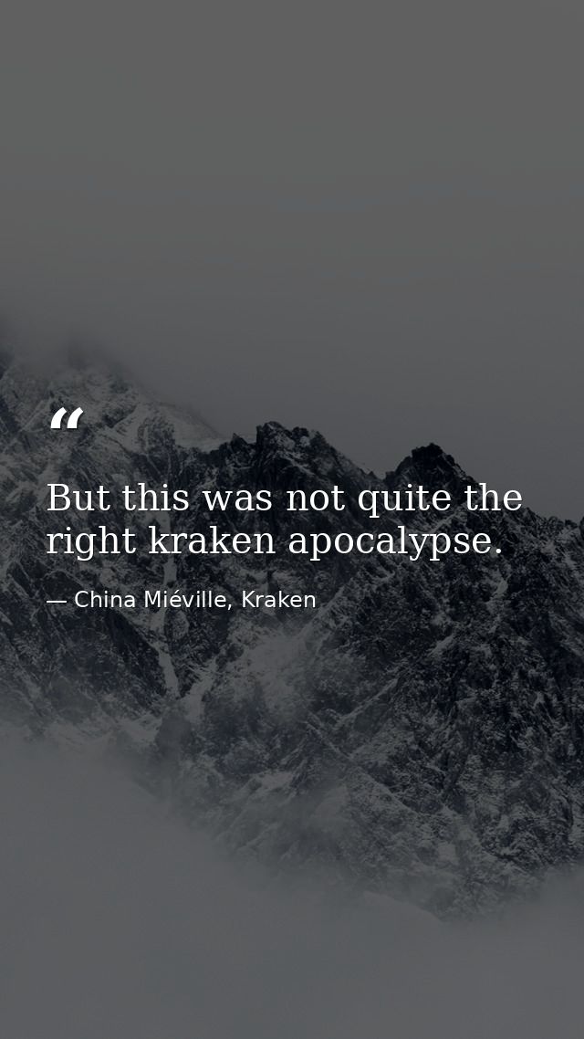 But this was not quite the right kraken apocalypse. — China Miéville, Kraken