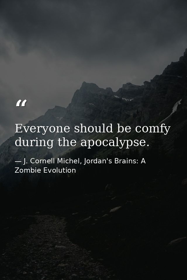 Everyone should be comfy during the apocalypse. — J. Cornell Michel, Jordan's Brains: A Zombie Evolution