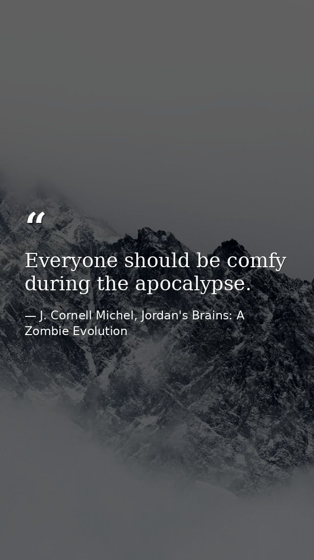 Everyone should be comfy during the apocalypse. — J. Cornell Michel, Jordan's Brains: A Zombie Evolution