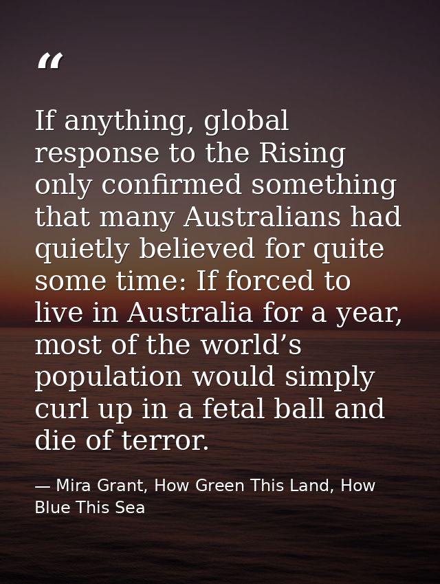 If anything, global response to the Rising only confirmed something that many Australians had quietly believed for quite — Mira Grant, How Green This Land, How Blue This Sea