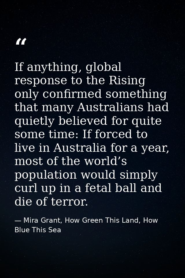 If anything, global response to the Rising only confirmed something that many Australians had quietly believed for quite — Mira Grant, How Green This Land, How Blue This Sea