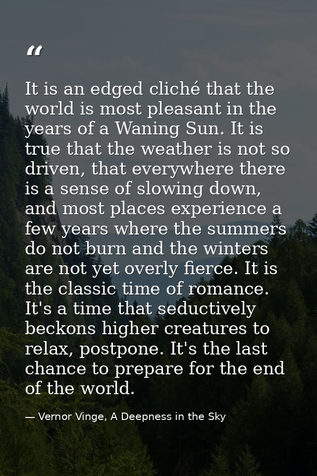 It is an edged cliché that the world is most pleasant in the years of a Waning Sun. It is true that the weather is not s — Vernor Vinge, A Deepness in the Sky