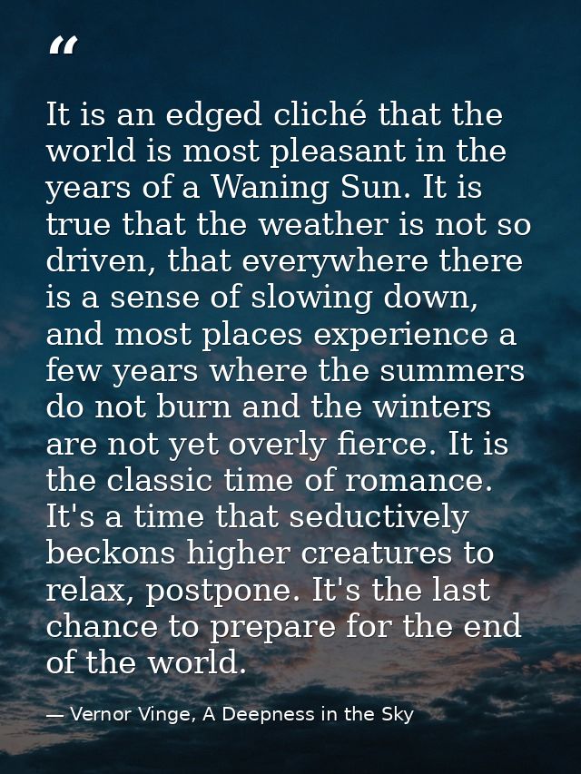It is an edged cliché that the world is most pleasant in the years of a Waning Sun. It is true that the weather is not s — Vernor Vinge, A Deepness in the Sky