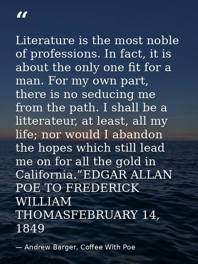 Literature is the most noble of professions. In fact, it is about the only one fit for a man. For my own part, there is  — Andrew Barger, Coffee With Poe