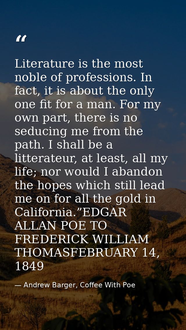 Literature is the most noble of professions. In fact, it is about the only one fit for a man. For my own part, there is  — Andrew Barger, Coffee With Poe