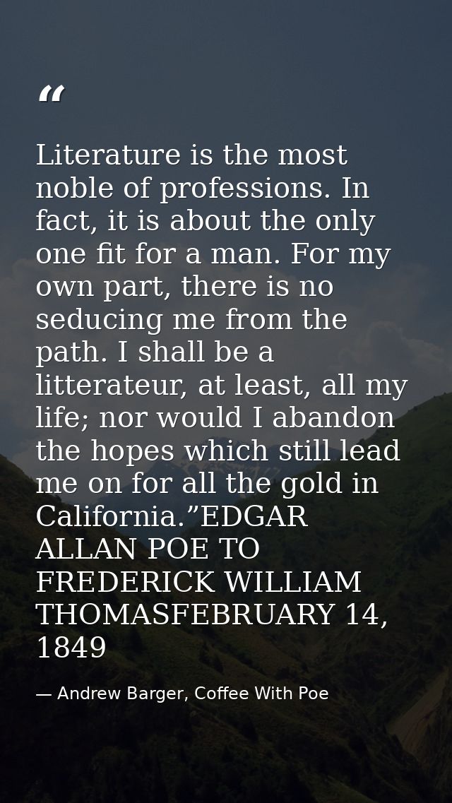 Literature is the most noble of professions. In fact, it is about the only one fit for a man. For my own part, there is  — Andrew Barger, Coffee With Poe