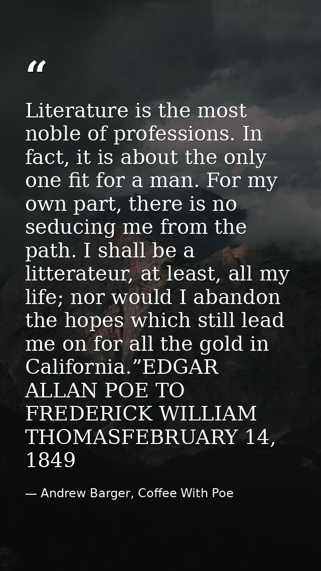 Literature is the most noble of professions. In fact, it is about the only one fit for a man. For my own part, there is  — Andrew Barger, Coffee With Poe