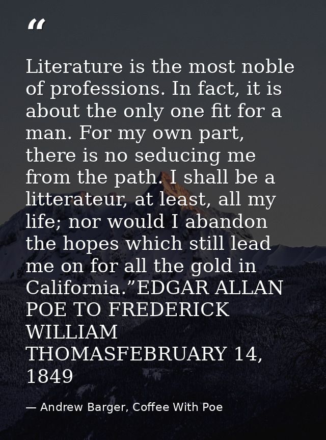Literature is the most noble of professions. In fact, it is about the only one fit for a man. For my own part, there is  — Andrew Barger, Coffee With Poe