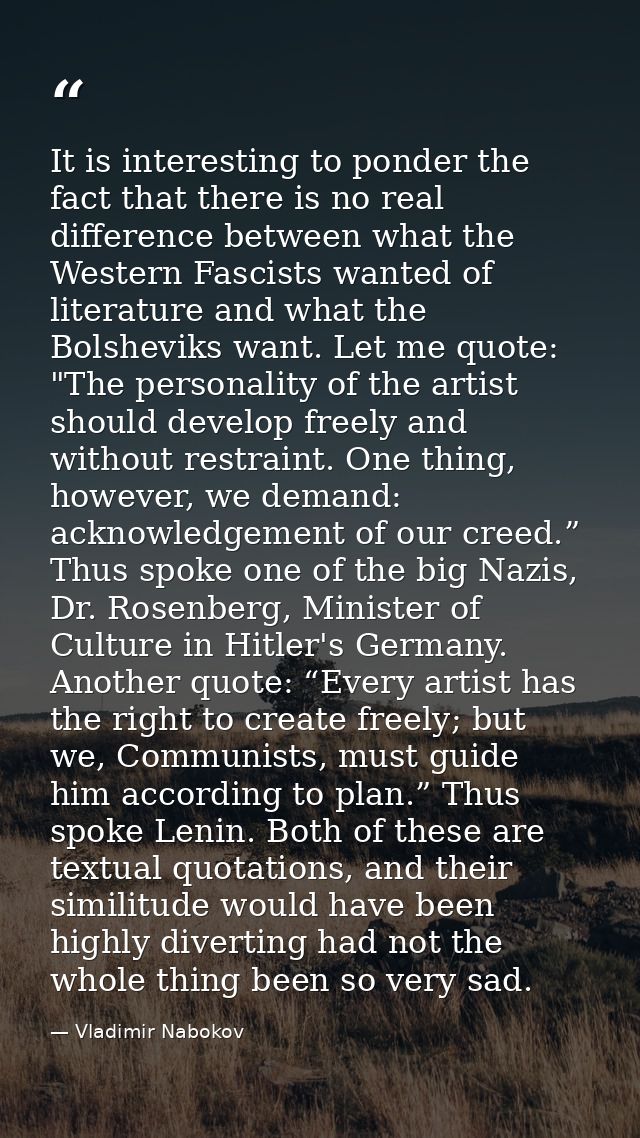 It is interesting to ponder the fact that there is no real difference between what the Western Fascists wanted of litera — Vladimir Nabokov