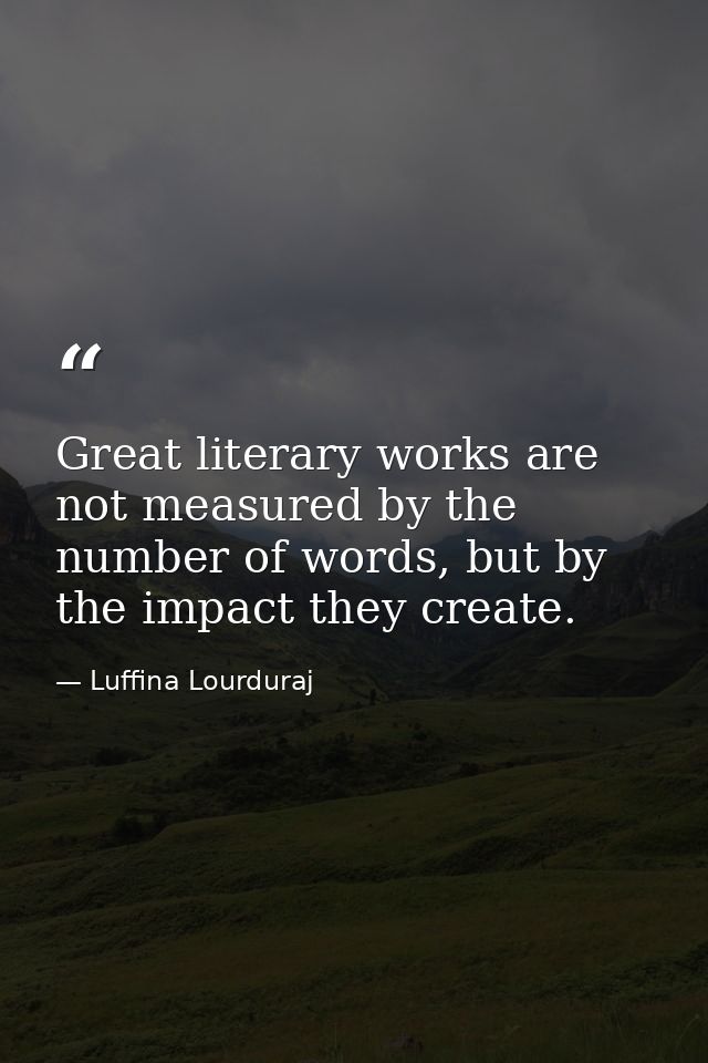 Great literary works are not measured by the number of words, but by the impact they create. — Luffina Lourduraj