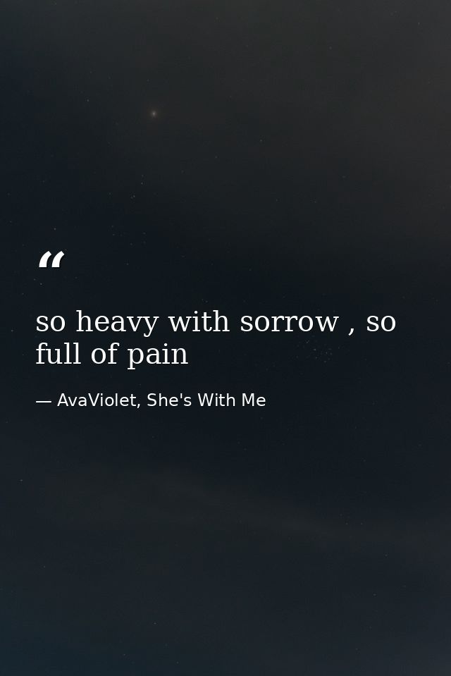 so heavy with sorrow , so full of pain — AvaViolet, She's With Me